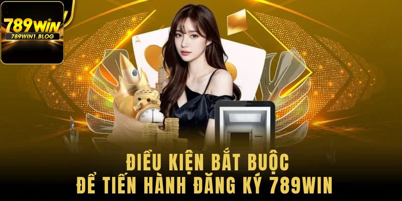 Đăng Ký 789Win - Chi Tiết Nội Dung Gửi Tới Hội Viên Mới 2 Điều kiện đăng ký 789win