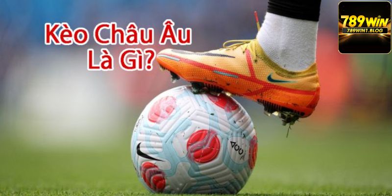 Kèo Châu Âu - Hình Thức Cá Độ Mang Lại Tỷ Lệ Thưởng Cao 2 Khái quát về kèo châu Âu là gì?